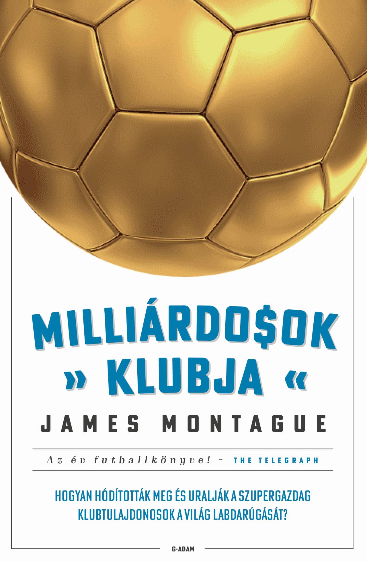 James Montague - Milliárdosok klubja - Hogyan hódították meg és uralják a szupergazdag klubtulajdonosok a világ labda