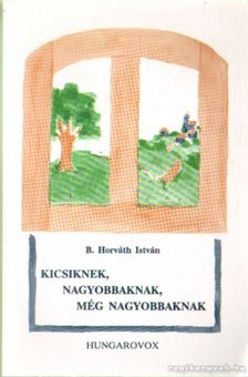 B. Horváth István - Kicsiknek, nagyobbaknak, még nagyobbaknak [antikvár]