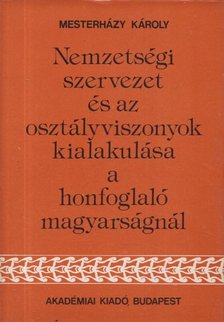 Mesterházy Károly - Nemzetségi szervezet és az osztályviszonyok kialakulása a honfoglaló magyarságnál [antikvár]