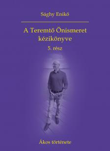 Sághy Enikő - A Teremtő Önismeret kézikönyve 5. rész - Ákos története [eKönyv: epub, mobi]