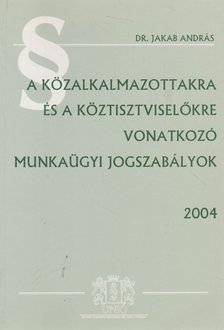 Dr. Jakab András - A közalkalmazottakra és a köztisztviselőkre vonatkozó munkaügyi jogszabályok 2004 [antikvár]