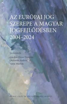 Gárdos-Orosz Fruzsina-Osztovits András-Varju Márton - Az európai jog szerepe a magyar jogfejlődésben - 2004-2024