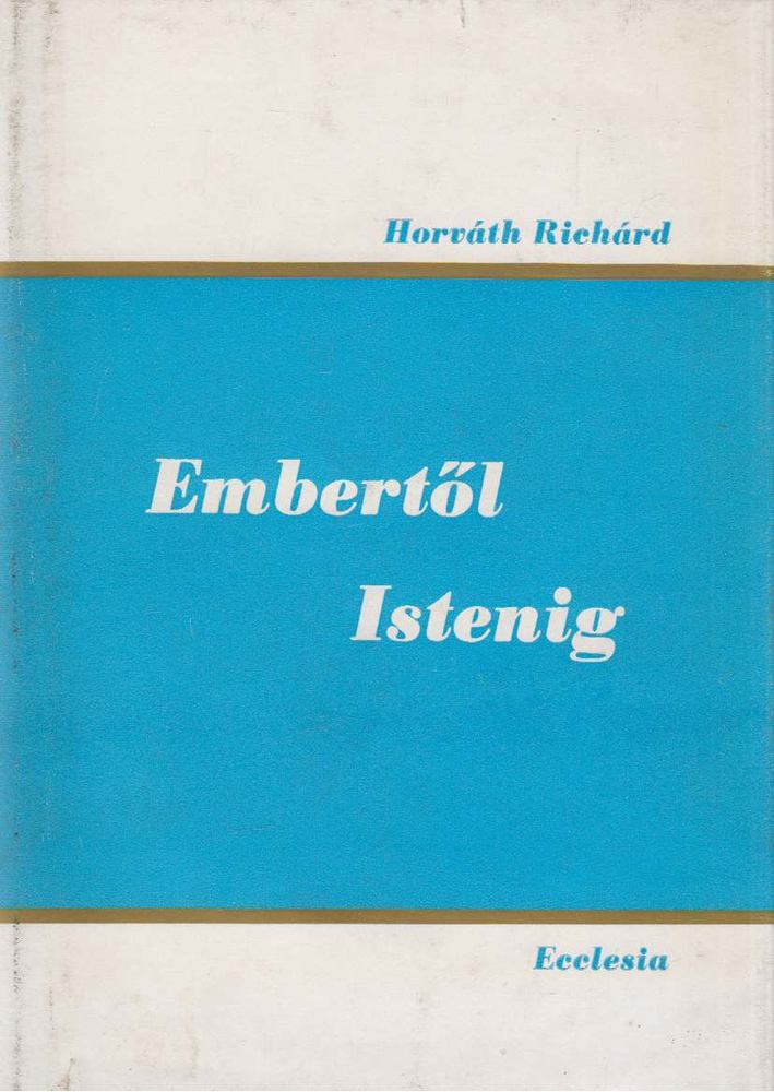 Horváth Richárd - Embertől-Istenig [antikvár]