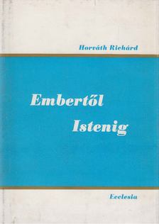 Horváth Richárd - Embertől-Istenig [antikvár]