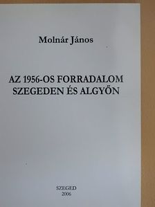 Molnár János - Az 1956-os forradalom Szegeden és Algyőn [antikvár]