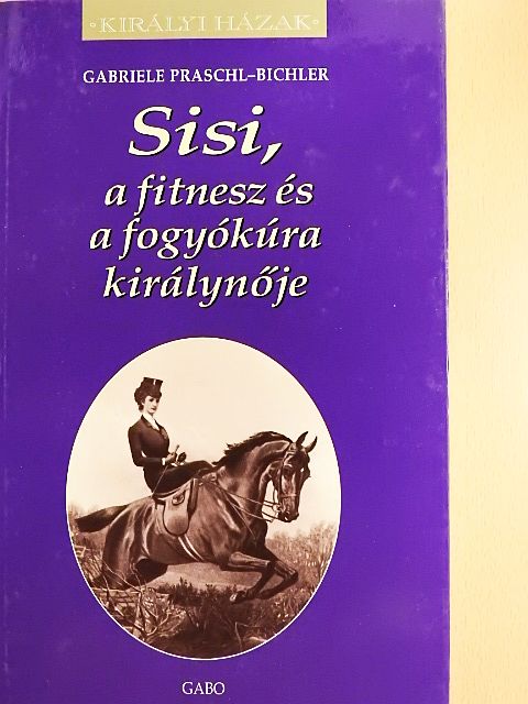 Gabriele Praschl-Bichler - Sisi, a fitnesz és a fogyókúra királynője [antikvár]