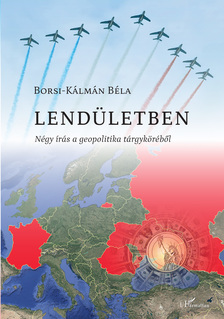 Borsi-Kálmán Béla - Lendületben. Négy írás a geopolitika tárgyköréből