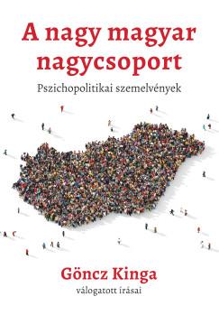 Göncz Kinga - A nagy magyar nagycsoport - pszichopolitikai írások