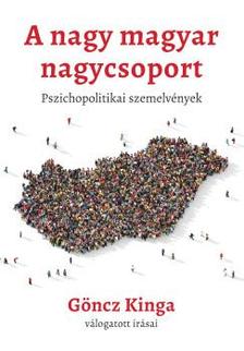 Göncz Kinga - A nagy magyar nagycsoport - pszichopolitikai írások