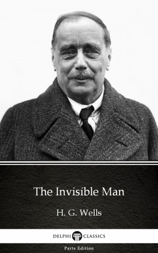 Delphi Classics H. G. Wells, - The Invisible Man by H. G. Wells (Illustrated) [eKönyv: epub, mobi]