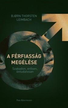 Bjorn Thorsten Leimbach - A férfiasság megélése - Szabadon, erősen, öntudatosan [eKönyv: epub, mobi]