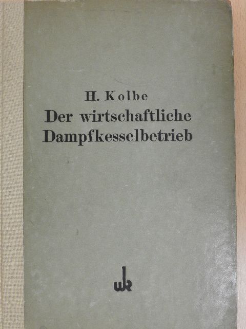 Heinrich Kolbe - Der wirtschaftliche Dampfkesselbetrieb [antikvár]