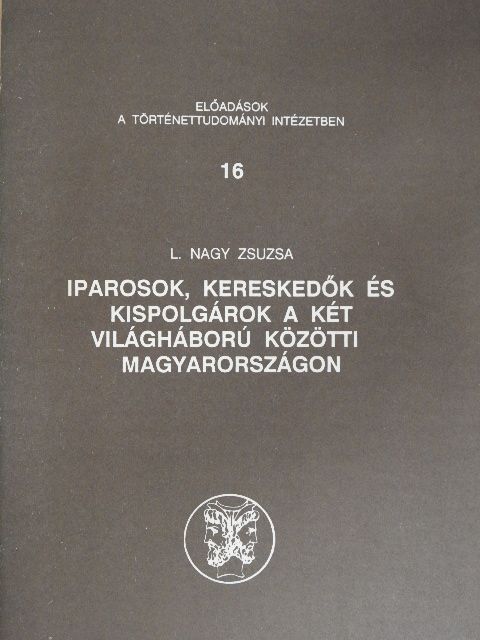 L. Nagy Zsuzsa - Iparosok, kereskedők és kispolgárok a két világháború közötti Magyarországon [antikvár]