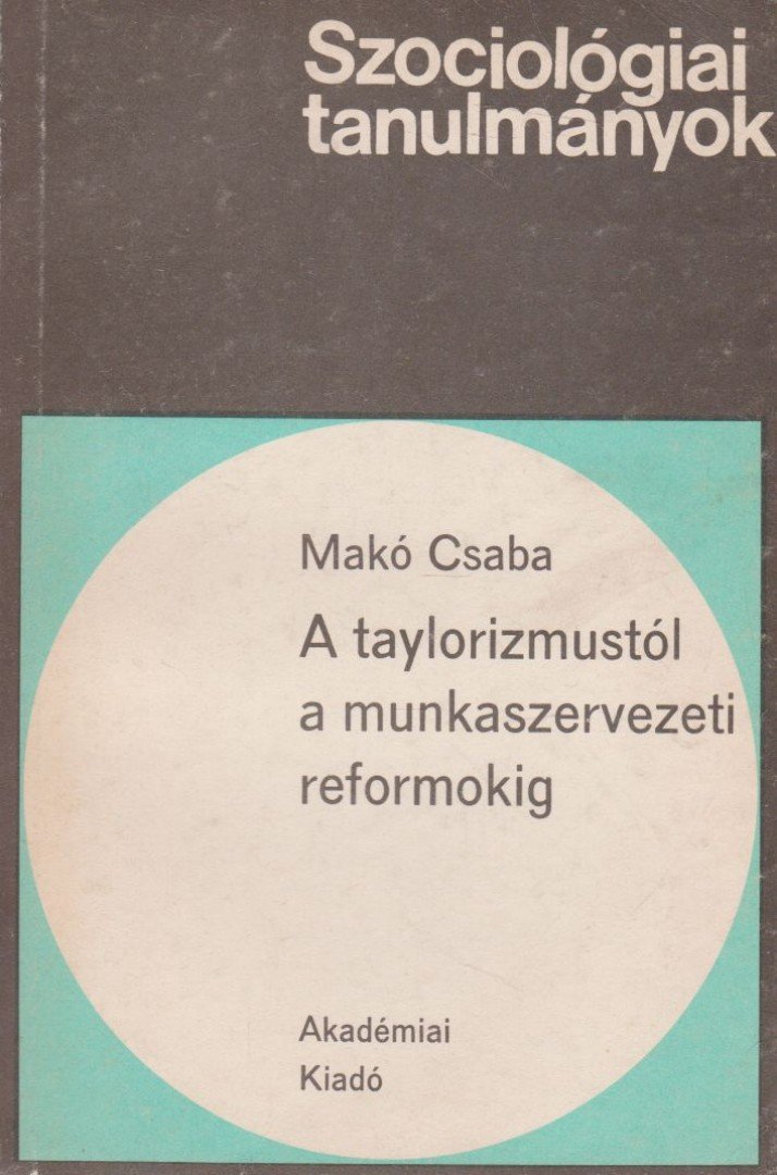 Makó Csaba - A taylorizmustól a munkaszervezeti reformokig [antikvár]