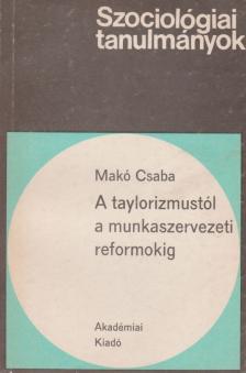 Makó Csaba - A taylorizmustól a munkaszervezeti reformokig [antikvár]