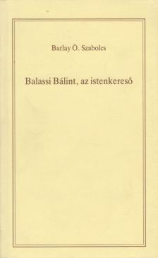BARLAY Ö. SZABOLCS - Balassi Bálint, az istenkereső [antikvár]