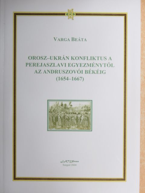 Varga Beáta - Orosz-ukrán konfliktus a Perejaszlavi egyezménytől az Andruszovói békéig (1654-1667) [antikvár]