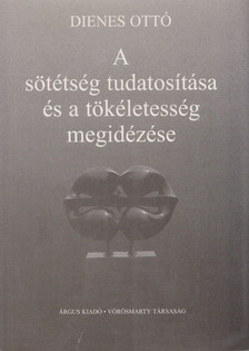 Dienes Ottó - A sötétség tudatosítása és a tökéletesség megidézése [antikvár]