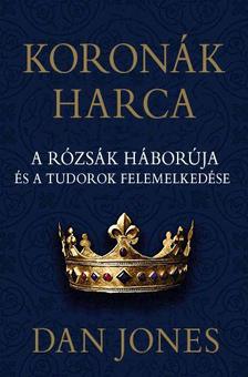 DAN JONES - Koronák harca - A rózsák háborúja és a Tudorok felemelkedése