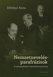 Dévényi Anna - Nemzetnevelés-parafrázisok. A nemzetépítéstől a hatalomkoncentrécióig