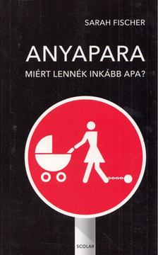 Sarah Fischer - Anyapara - Miért lennék inkább apa? [antikvár]