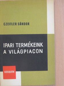 Czeitler Sándor - Ipari termékeink a világpiacon [antikvár]