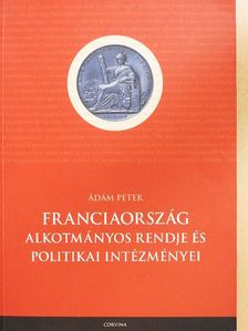 Ádám Péter - Franciaország alkotmányos rendje és politikai intézményei [antikvár]