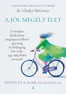 Gladys McGarey - A jól megélt élet - A minden életkorban megtapasztalható egészség és boldogság hat titka egy 103 éves orvostól [eKönyv: epub, mobi]