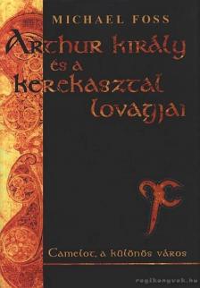 Michael Foss - Arthur király és a kerekasztal lovagjai [antikvár]