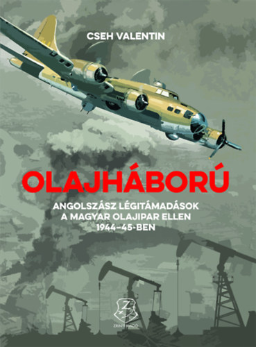 Cseh Valentin - Olajháború Angolszász légitámadások a magyar olajipar ellen 1944-45-ben
