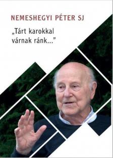 Nemeshegyi Péter SJ - "Tárt karokkal várnak ránk..." - Életútinterjú Nemeshegyi Péter jezsuitával [antikvár]