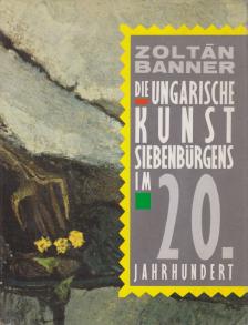 Banner Zoltán - Die ungarische Kunst Siebenbürgens im 20. Jahrhundert [antikvár]