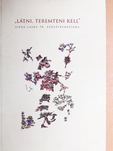 Balázs Géza - "Látni, teremteni kell" [antikvár]