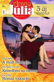 Julia James, Michelle Conder, Lucy  Ellis - Arany Júlia 38. kötet - A múlt béklyója, Kezedben az életem, Római vakáció [eKönyv: epub, mobi]