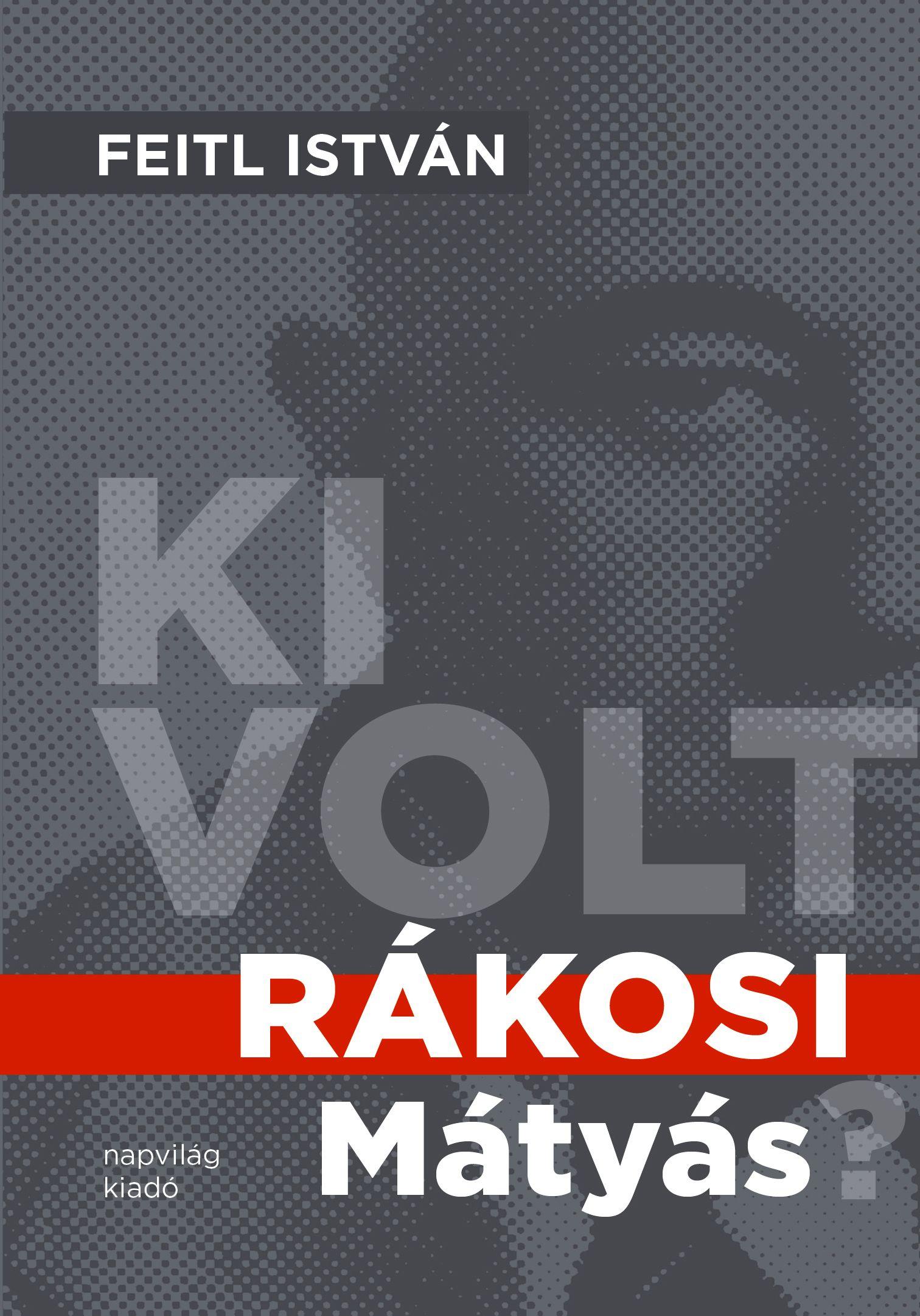 Feitl István - Ki volt Rákosi Mátyás?