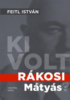 Feitl István - Ki volt Rákosi Mátyás?