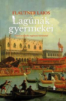 Flautner Lajos - Lagúnák gyermekei Velencei festők regényes történetei
