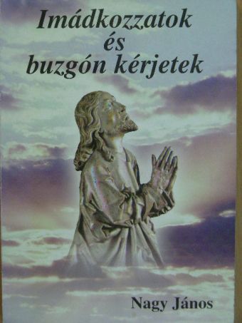 Nagy János - Imádkozzatok és buzgón kérjetek [antikvár]