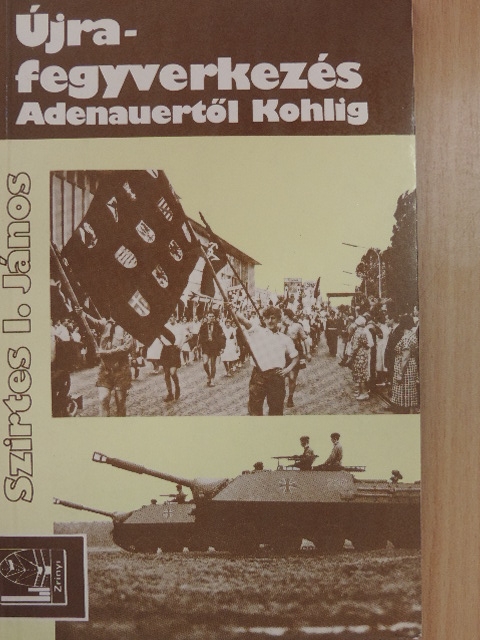 Szirtes I. János - Újrafegyverkezés Adenauertől Kohlig [antikvár]