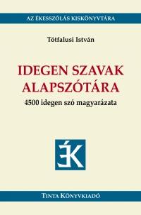 Tótfalusi István - Idegen szavak alapszótára - 4500 idegen szó magyarázata