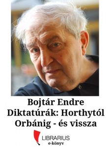 Bojtár Endre - Diktatúrák: Horthytól Orbánig - és vissza [eKönyv: epub, mobi]
