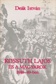 Deák István - Kossuth Lajos és a magyarok 1848-49-ben [antikvár]