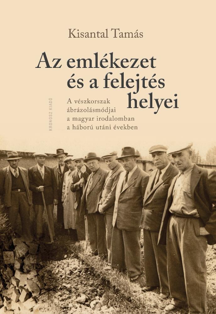 Kisantal Tamás - Az emlékezet és a felejtés helyei. A vészkorszak ábrázolásmódjai a magyar irodalomban a háború utáni években