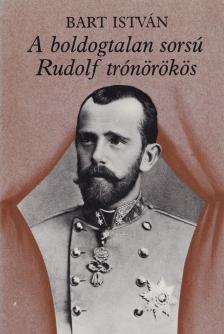 Bart István - A boldogtalan sorsú Rudolf trónörökös [antikvár]