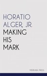 Jr. Horatio Alger, - Making His Mark [eKönyv: epub, mobi]
