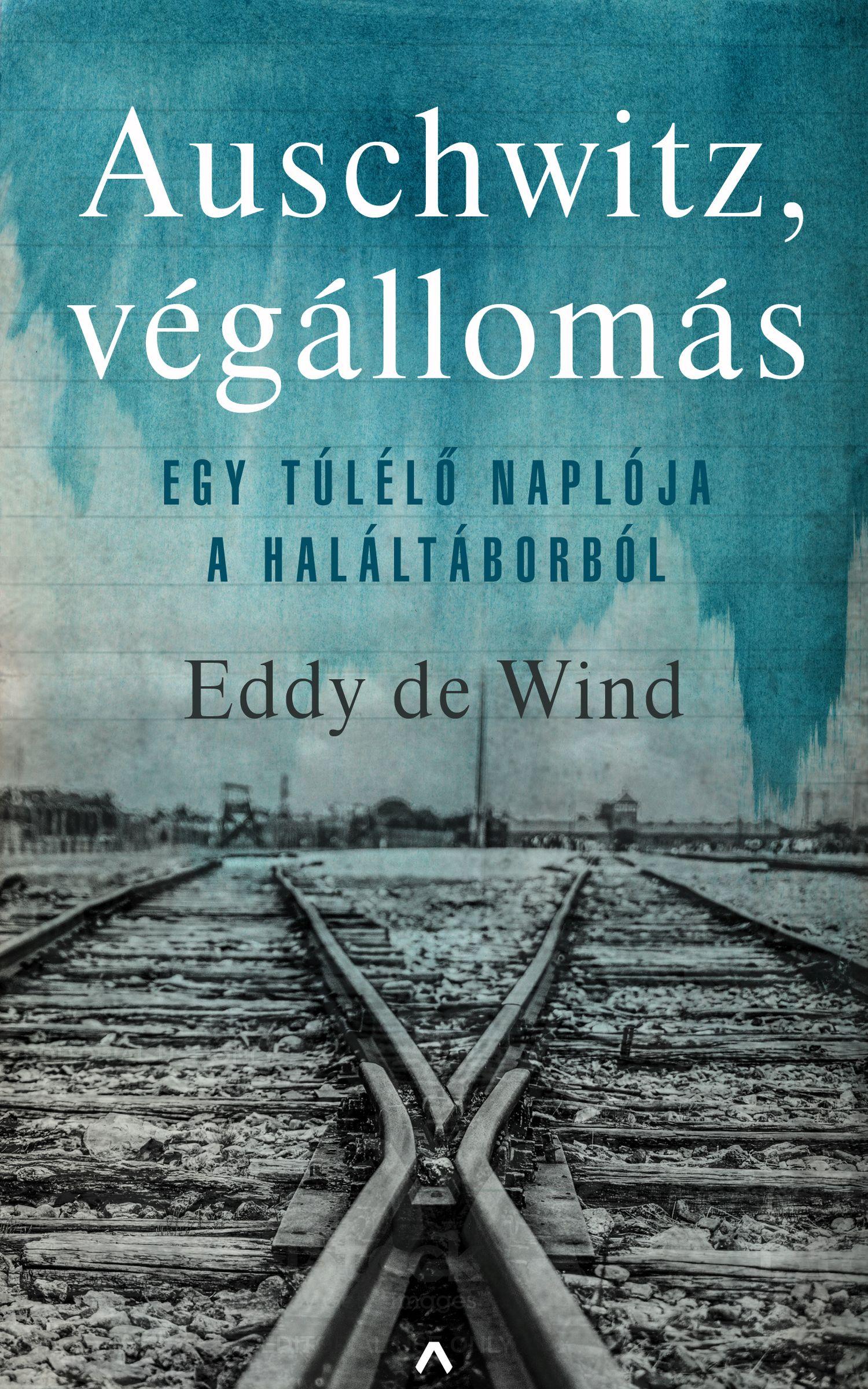 Eddy de Wind - Auschwitz, végállomás - Egy túlélő naplója a haláltáborból