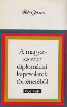Péter János - A magyar-szovjet diplomáciai kapcsolatok történetéből [antikvár]
