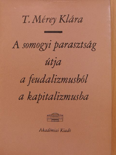 T. Mérey Klára - A somogyi parasztság útja a feudalizmusból a kapitalizmusba [antikvár]