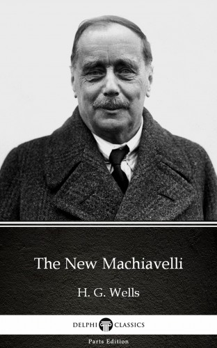 Delphi Classics H. G. Wells, - The New Machiavelli by H. G. Wells (Illustrated) [eKönyv: epub, mobi]