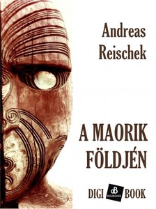 Reischek, Andreas - A maórik földjén [eKönyv: epub, mobi]